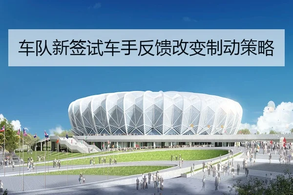 车队新签试车手反馈改变制动策略