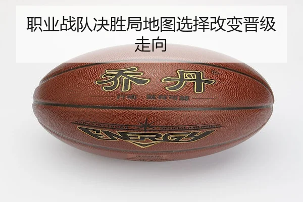 职业战队决胜局地图选择改变晋级走向
